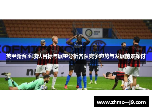 英甲新赛季球队目标与展望分析各队竞争态势与发展前景探讨
