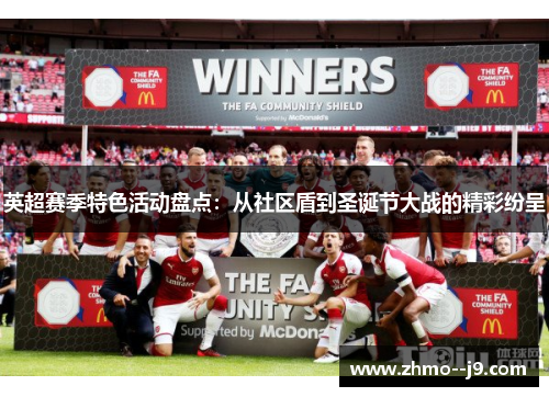 英超赛季特色活动盘点:从社区盾到圣诞节大战的精彩纷呈 英超赛季特色活动盘点:从社区盾到圣诞节大战的精彩纷呈