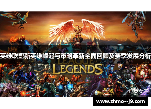 英雄联盟新英雄崛起与策略革新全面回顾及赛季发展分析