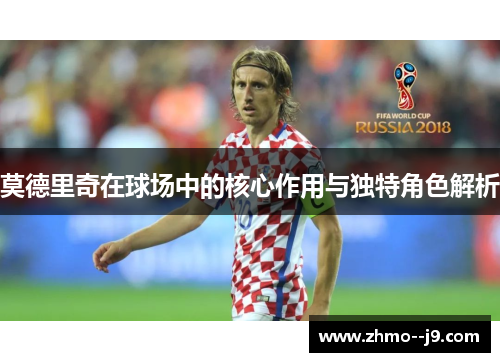 莫德里奇在球场中的核心作用与独特角色解析