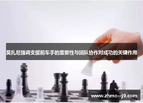莫扎尼强调支援前车手的重要性与团队协作对成功的关键作用