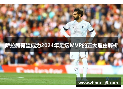 萨拉赫有望成为2024年足坛MVP的五大理由解析