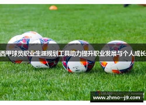 西甲球员职业生涯规划工具助力提升职业发展与个人成长