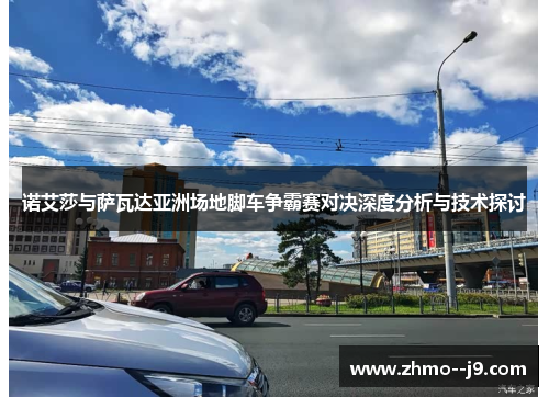 诺艾莎与萨瓦达亚洲场地脚车争霸赛对决深度分析与技术探讨 诺艾莎与萨瓦达亚洲场地脚车争霸赛对决深度分析与技术探讨