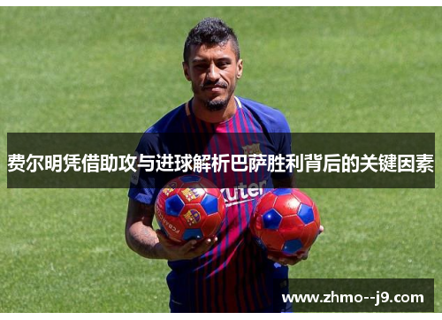 费尔明凭借助攻与进球解析巴萨胜利背后的关键因素