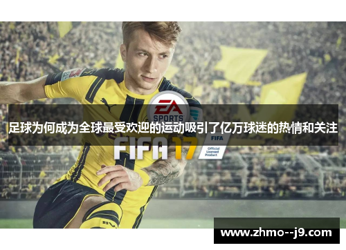 足球为何成为全球最受欢迎的运动吸引了亿万球迷的热情和关注