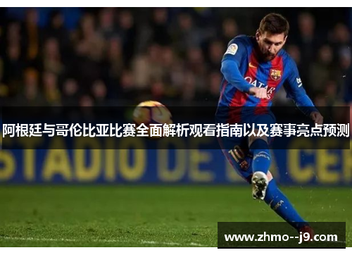 阿根廷与哥伦比亚比赛全面解析观看指南以及赛事亮点预测 阿根廷与哥伦比亚比赛全面解析观看指南以及赛事亮点预测