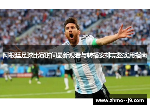 阿根廷足球比赛时间最新观看与转播安排完整实用指南 阿根廷足球比赛时间最新观看与转播安排完整实用指南