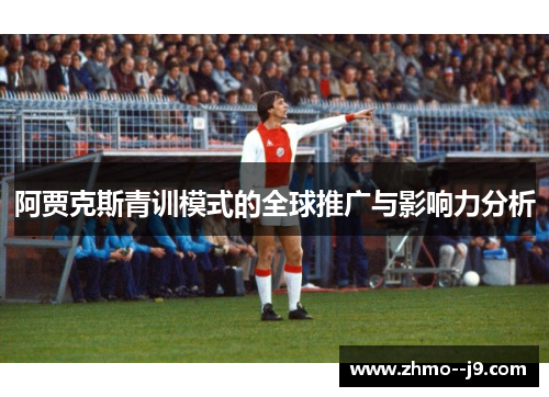阿贾克斯青训模式的全球推广与影响力分析 阿贾克斯青训模式的全球推广与影响力分析