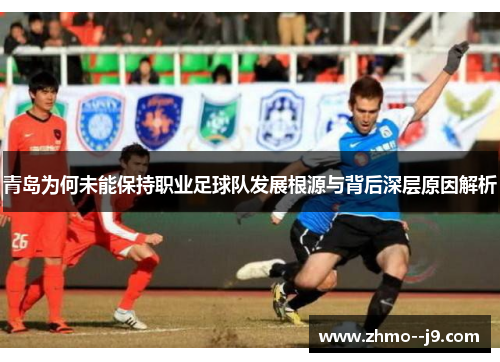 青岛为何未能保持职业足球队发展根源与背后深层原因解析