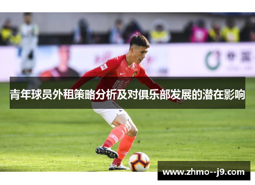 青年球员外租策略分析及对俱乐部发展的潜在影响