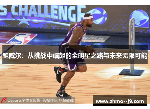 鲍威尔:从挑战中崛起的全明星之路与未来无限可能 鲍威尔:从挑战中崛起的全明星之路与未来无限可能