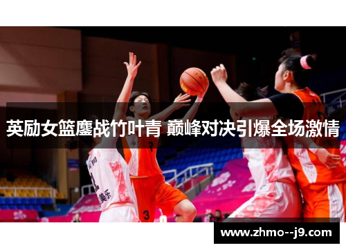 英励女篮鏖战竹叶青 巅峰对决引爆全场激情