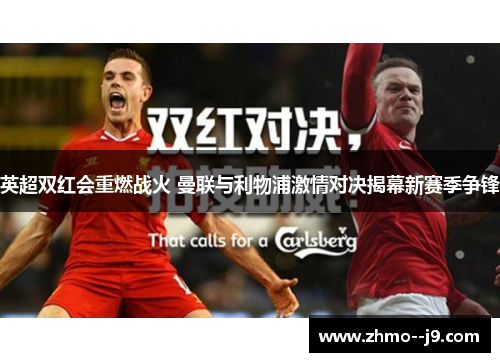英超双红会重燃战火 曼联与利物浦激情对决揭幕新赛季争锋