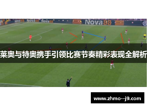 莱奥与特奥携手引领比赛节奏精彩表现全解析