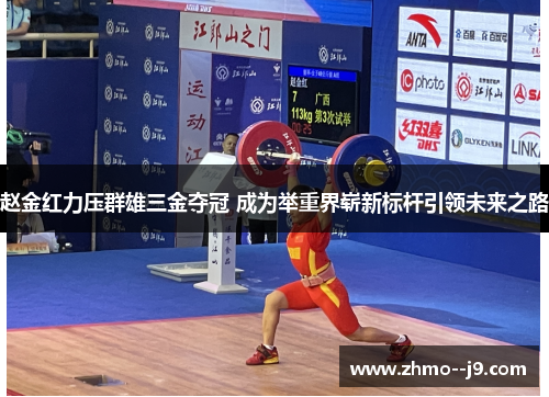 赵金红力压群雄三金夺冠 成为举重界崭新标杆引领未来之路 赵金红力压群雄三金夺冠 成为举重界崭新标杆引领未来之路