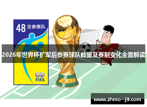 2026年世界杯扩军后参赛球队数量及赛制变化全面解读 2026年世界杯扩军后参赛球队数量及赛制变化全面解读