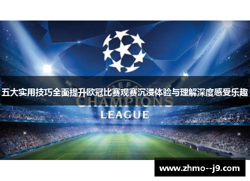 五大实用技巧全面提升欧冠比赛观赛沉浸体验与理解深度感受乐趣 五大实用技巧全面提升欧冠比赛观赛沉浸体验与理解深度感受乐趣