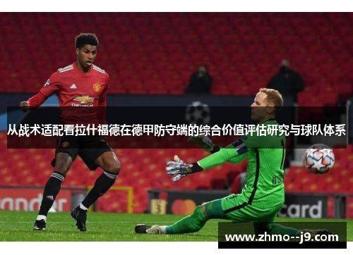 从战术适配看拉什福德在德甲防守端的综合价值评估研究与球队体系 从战术适配看拉什福德在德甲防守端的综合价值评估研究与球队体系