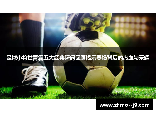 足球小将世青篇五大经典瞬间回顾揭示赛场背后的热血与荣耀