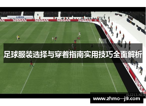 足球服装选择与穿着指南实用技巧全面解析 足球服装选择与穿着指南实用技巧全面解析