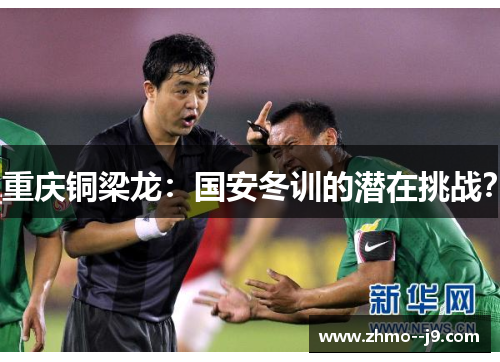 重庆铜梁龙：国安冬训的潜在挑战？