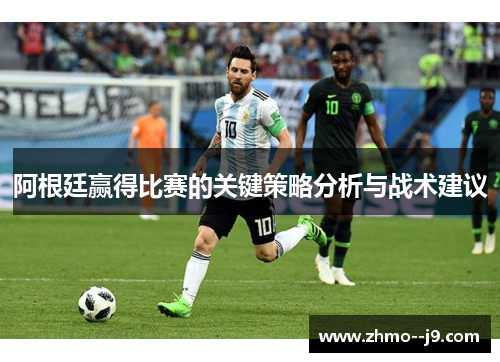 阿根廷赢得比赛的关键策略分析与战术建议 阿根廷赢得比赛的关键策略分析与战术建议