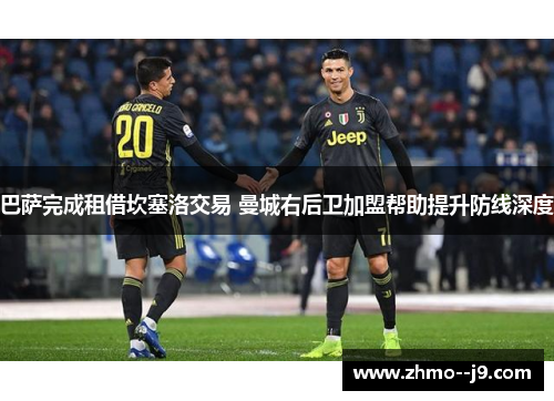 巴萨完成租借坎塞洛交易 曼城右后卫加盟帮助提升防线深度