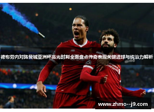 德布劳内对阵曼城亚洲杯高光时刻全面盘点传奇表现关键进球与统治力解析