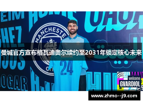 曼城官方宣布格瓦迪奥尔续约至2031年锁定核心未来 曼城官方宣布格瓦迪奥尔续约至2031年锁定核心未来