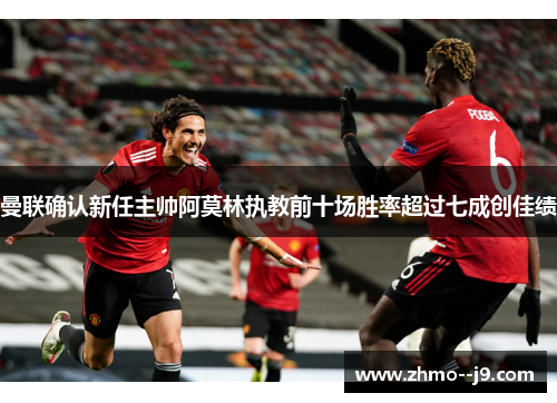 曼联确认新任主帅阿莫林执教前十场胜率超过七成创佳绩