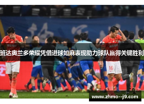 班达奥兰多荣耀凭借进球如麻表现助力球队赢得关键胜利