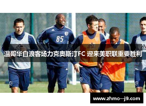 温哥华白浪客场力克奥斯汀FC 迎来美职联重要胜利