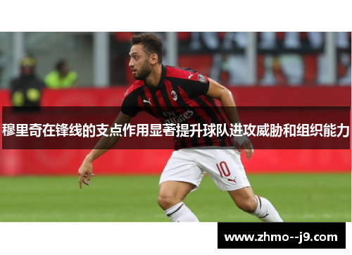 穆里奇在锋线的支点作用显著提升球队进攻威胁和组织能力 穆里奇在锋线的支点作用显著提升球队进攻威胁和组织能力