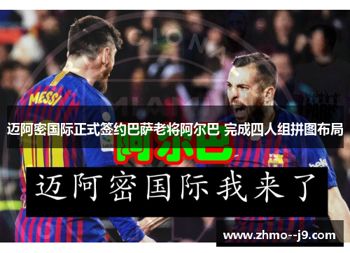 迈阿密国际正式签约巴萨老将阿尔巴 完成四人组拼图布局 迈阿密国际正式签约巴萨老将阿尔巴 完成四人组拼图布局