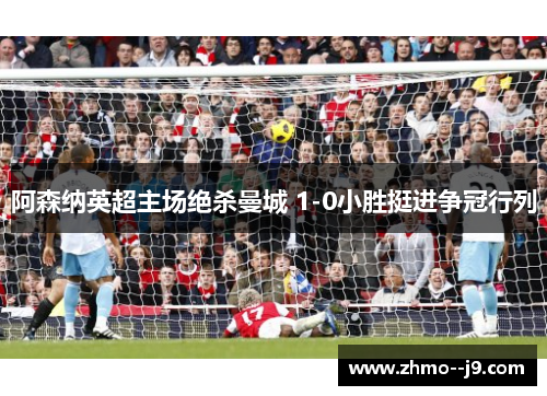 阿森纳英超主场绝杀曼城 1-0小胜挺进争冠行列 阿森纳英超主场绝杀曼城 1-0小胜挺进争冠行列