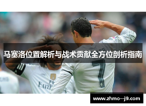 马塞洛位置解析与战术贡献全方位剖析指南