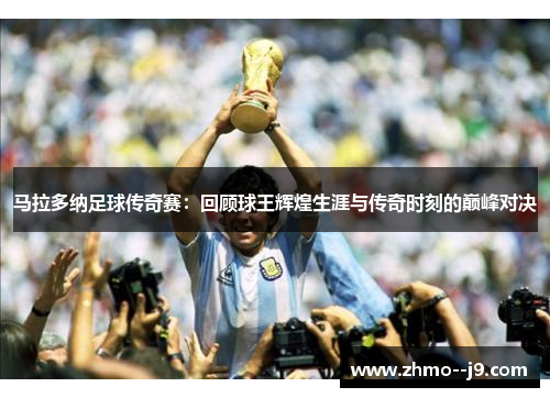 马拉多纳足球传奇赛：回顾球王辉煌生涯与传奇时刻的巅峰对决