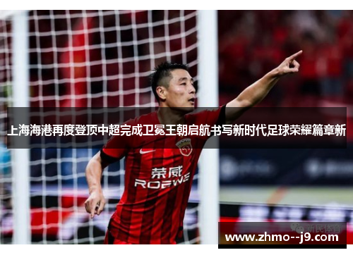 上海海港再度登顶中超完成卫冕王朝启航书写新时代足球荣耀篇章新