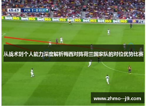 从战术到个人能力深度解析梅西对阵荷兰国家队的对位优势比赛