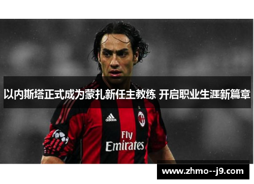 以内斯塔正式成为蒙扎新任主教练 开启职业生涯新篇章