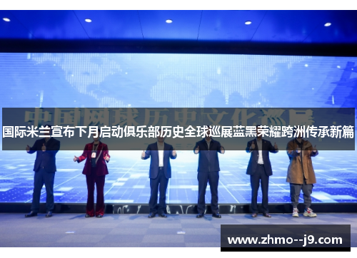 国际米兰宣布下月启动俱乐部历史全球巡展蓝黑荣耀跨洲传承新篇