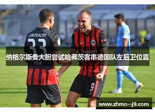 纳格尔斯曼大胆尝试哈弗茨客串德国队左后卫位置 纳格尔斯曼大胆尝试哈弗茨客串德国队左后卫位置