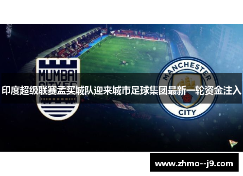 印度超级联赛孟买城队迎来城市足球集团最新一轮资金注入 印度超级联赛孟买城队迎来城市足球集团最新一轮资金注入