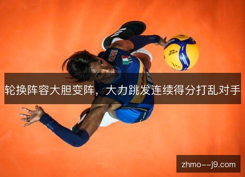 轮换阵容大胆变阵,大力跳发连续得分打乱对手 轮换阵容大胆变阵,大力跳发连续得分打乱对手