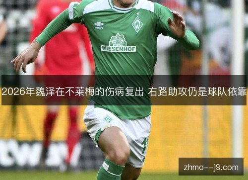 2026年魏泽在不莱梅的伤病复出 右路助攻仍是球队依靠